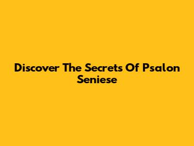 Discover The Secrets Of Psalon Seniese