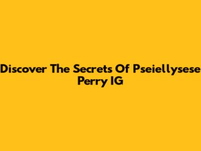 Discover The Secrets Of Pseiellysese Perry IG