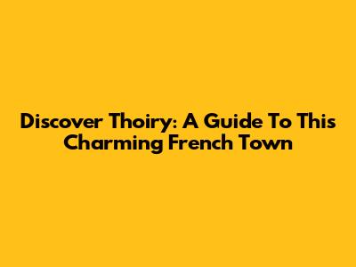 Discover Thoiry: A Guide To This Charming French Town