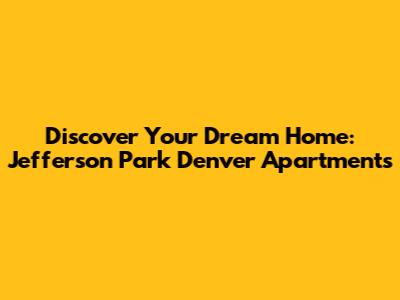 Discover Your Dream Home: Jefferson Park Denver Apartments