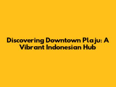 Discovering Downtown Plaju: A Vibrant Indonesian Hub