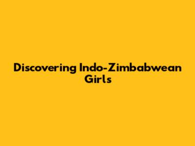 Discovering Indo-Zimbabwean Girls