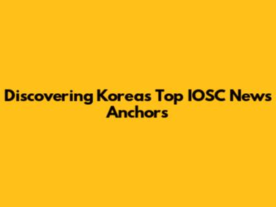 Discovering Korea's Top IOSC News Anchors