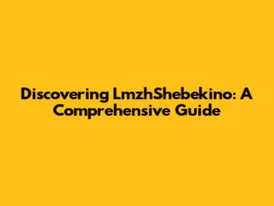 Discovering LmzhShebekino: A Comprehensive Guide