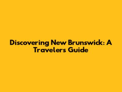 Discovering New Brunswick: A Traveler's Guide