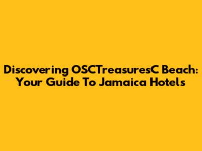 Discovering OSCTreasuresC Beach: Your Guide To Jamaica Hotels