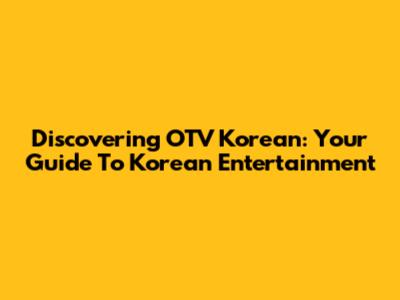 Discovering OTV Korean: Your Guide To Korean Entertainment