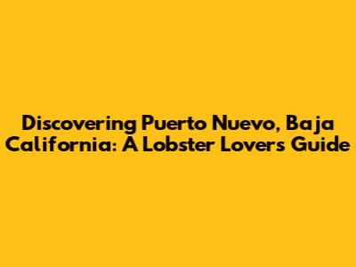 Discovering Puerto Nuevo, Baja California: A Lobster Lover's Guide