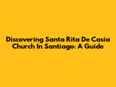 Discovering Santa Rita De Casia Church In Santiago: A Guide