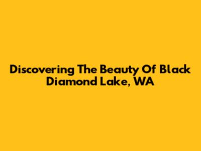 Discovering The Beauty Of Black Diamond Lake, WA