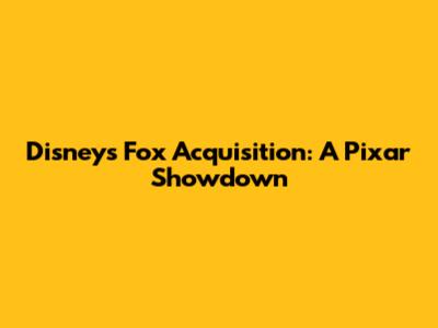Disney's Fox Acquisition: A Pixar Showdown