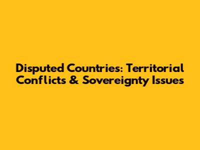 Disputed Countries: Territorial Conflicts & Sovereignty Issues