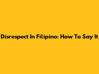Disrespect In Filipino: How To Say It