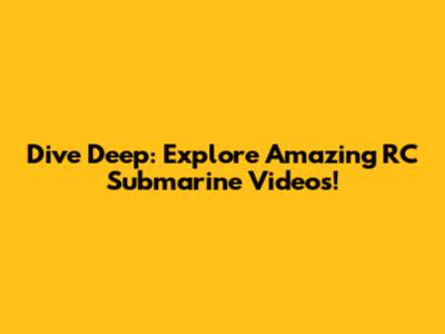 Dive Deep: Explore Amazing RC Submarine Videos!