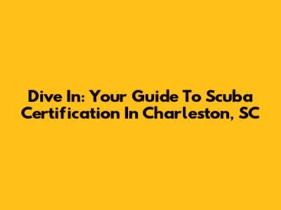 Dive In: Your Guide To Scuba Certification In Charleston, SC