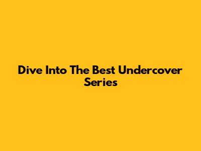 Dive Into The Best Undercover Series