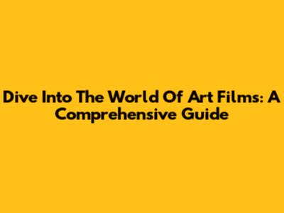 Dive Into The World Of Art Films: A Comprehensive Guide