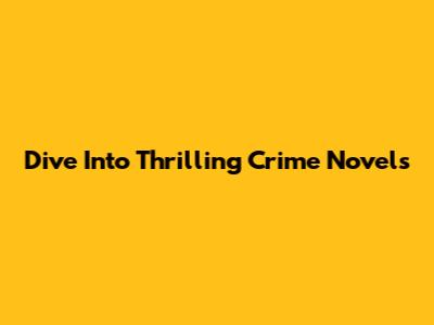 Dive Into Thrilling Crime Novels