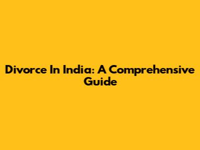 Divorce In India: A Comprehensive Guide