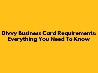 Divvy Business Card Requirements: Everything You Need To Know