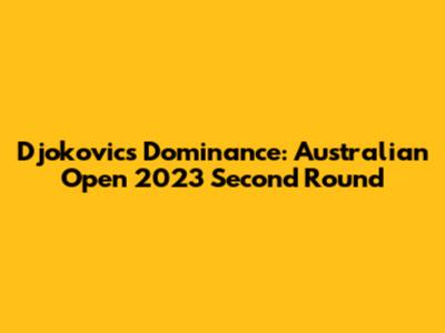 Djokovic's Dominance: Australian Open 2023 Second Round
