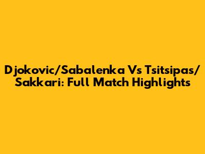 Djokovic/Sabalenka Vs Tsitsipas/Sakkari: Full Match Highlights