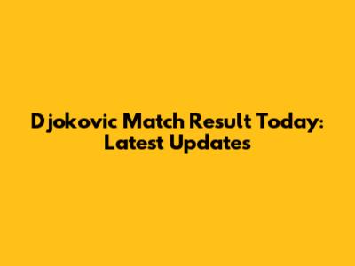 Djokovic Match Result Today: Latest Updates