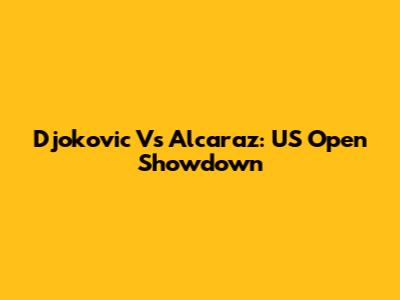 Djokovic Vs Alcaraz: US Open Showdown