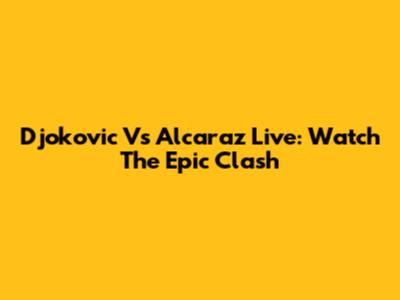 Djokovic Vs Alcaraz Live: Watch The Epic Clash