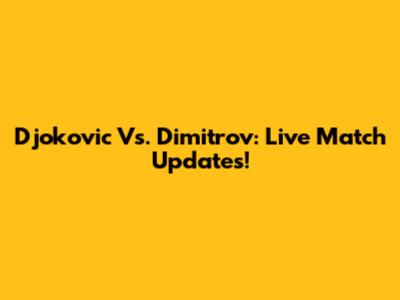 Djokovic Vs. Dimitrov: Live Match Updates!