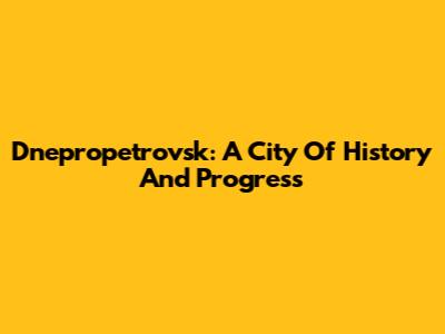 Dnepropetrovsk: A City Of History And Progress