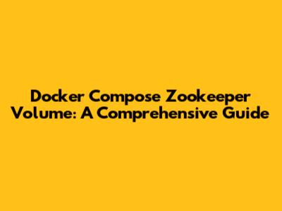 Docker Compose Zookeeper Volume: A Comprehensive Guide