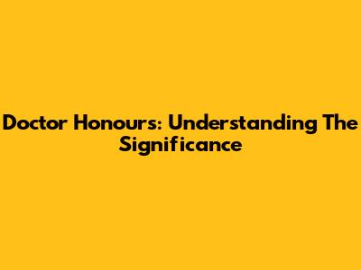 Doctor Honours: Understanding The Significance