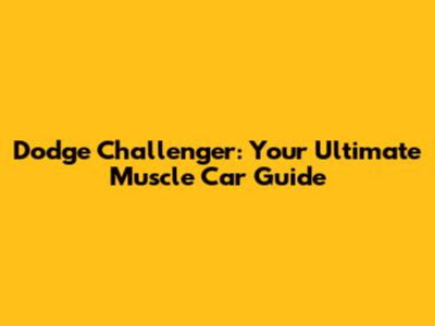 Dodge Challenger: Your Ultimate Muscle Car Guide