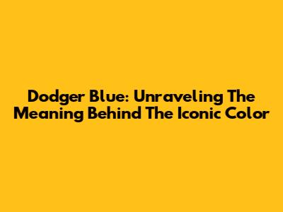 Dodger Blue: Unraveling The Meaning Behind The Iconic Color