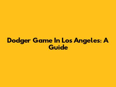 Dodger Game In Los Angeles: A Guide
