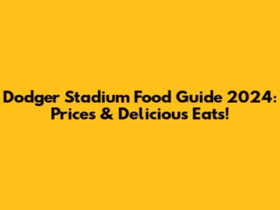 Dodger Stadium Food Guide 2024: Prices & Delicious Eats!