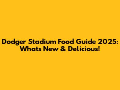 Dodger Stadium Food Guide 2025: What's New & Delicious!