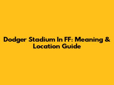 Dodger Stadium In FF: Meaning & Location Guide