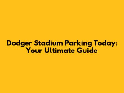 Dodger Stadium Parking Today: Your Ultimate Guide