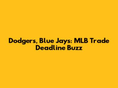Dodgers, Blue Jays: MLB Trade Deadline Buzz