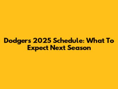 Dodgers 2025 Schedule: What To Expect Next Season