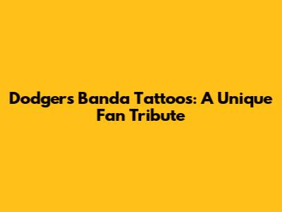 Dodgers Banda Tattoos: A Unique Fan Tribute