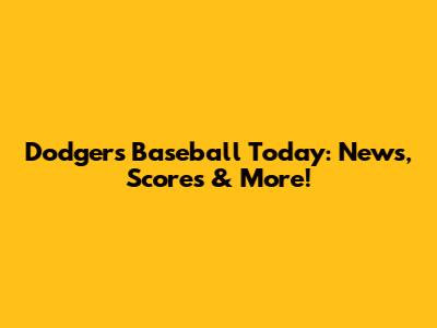 Dodgers Baseball Today: News, Scores & More!
