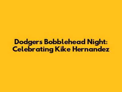 Dodgers Bobblehead Night: Celebrating Kike Hernandez