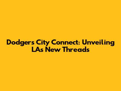Dodgers City Connect: Unveiling LA's New Threads