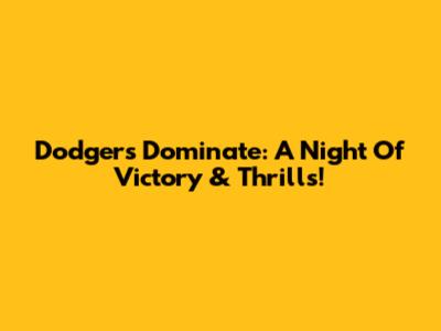 Dodgers Dominate: A Night Of Victory & Thrills!