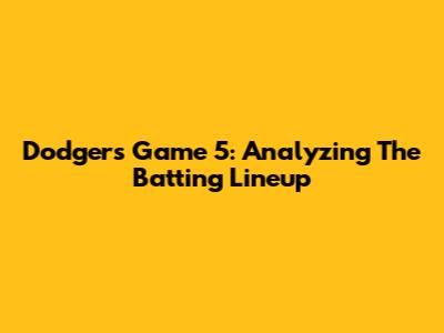 Dodgers Game 5: Analyzing The Batting Lineup