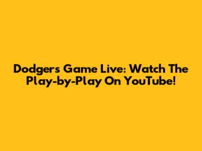 Dodgers Game Live: Watch The Play-by-Play On YouTube!
