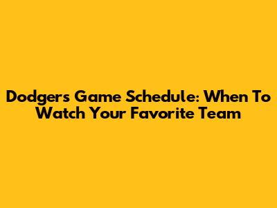 Dodgers Game Schedule: When To Watch Your Favorite Team